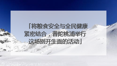 将粮食安全与全民健康紧密结合，普陀桃浦举行这场别开生面的活动